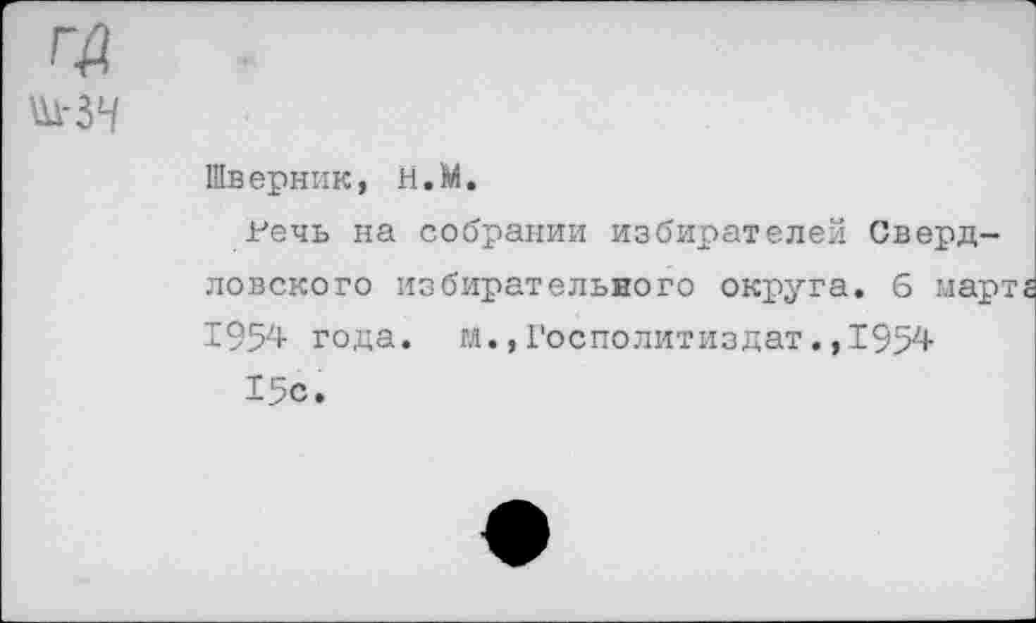 ﻿Шверник, Н.М.
Речь на собрании избирателей Свердловского избирательного округа. 6 март 1954 года. м.,Госполитиздат.,1954
15с.